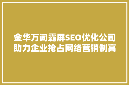 金华万词霸屏SEO优化公司助力企业抢占网络营销制高点