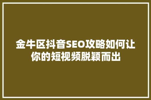 金牛区抖音SEO攻略如何让你的短视频脱颖而出