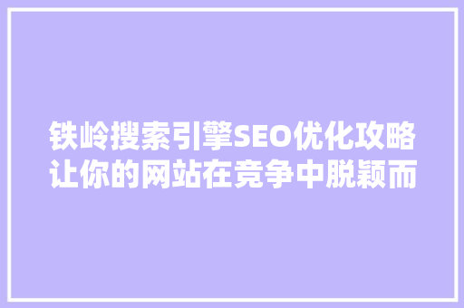 铁岭搜索引擎SEO优化攻略让你的网站在竞争中脱颖而出