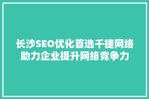 长沙SEO优化首选千捷网络助力企业提升网络竞争力