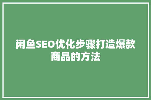 闲鱼SEO优化步骤打造爆款商品的方法  第1张