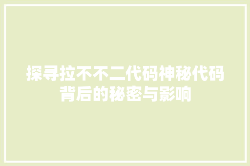 探寻拉不不二代码神秘代码背后的秘密与影响