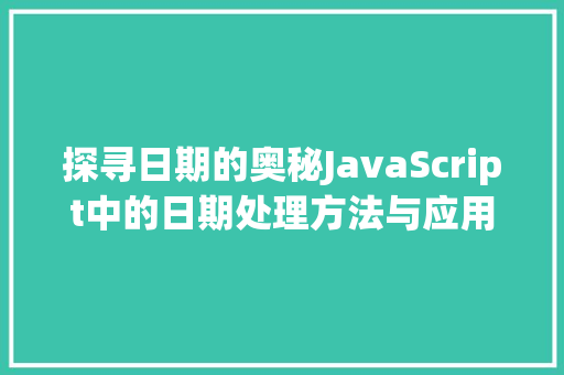 探寻日期的奥秘JavaScript中的日期处理方法与应用