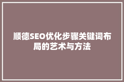 顺德SEO优化步骤关键词布局的艺术与方法
