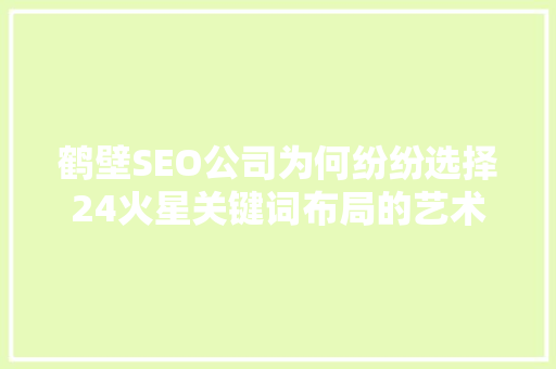 鹤壁SEO公司为何纷纷选择24火星关键词布局的艺术