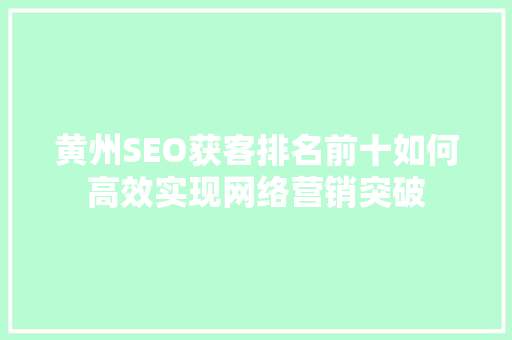 黄州SEO获客排名前十如何高效实现网络营销突破