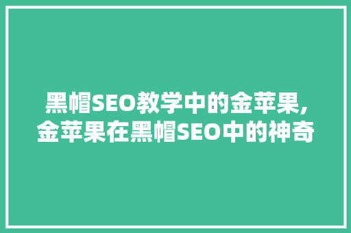 黑帽SEO教学中的金苹果,金苹果在黑帽SEO中的神奇功效