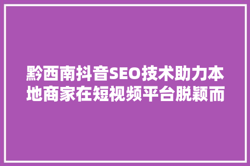 黔西南抖音SEO技术助力本地商家在短视频平台脱颖而出
