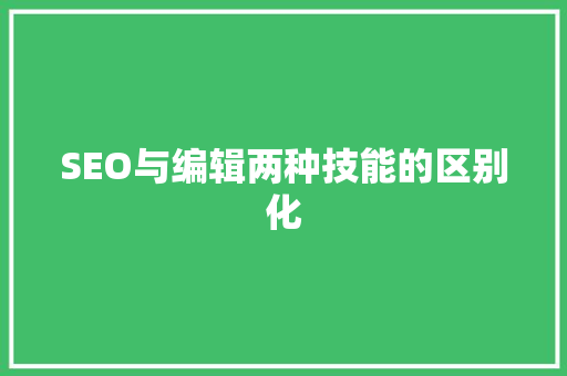 SEO与编辑两种技能的区别化