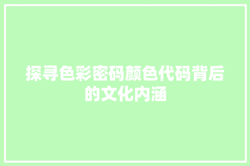探寻色彩密码颜色代码背后的文化内涵