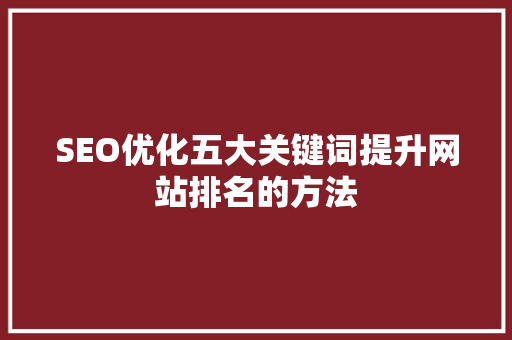 SEO优化五大关键词提升网站排名的方法