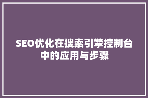 SEO优化在搜索引擎控制台中的应用与步骤