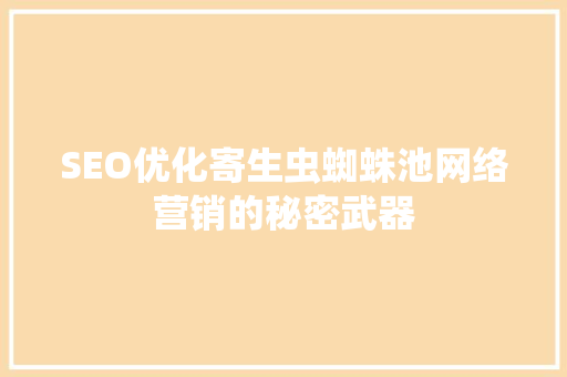 SEO优化寄生虫蜘蛛池网络营销的秘密武器