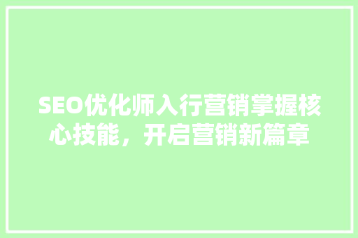 SEO优化师入行营销掌握核心技能，开启营销新篇章