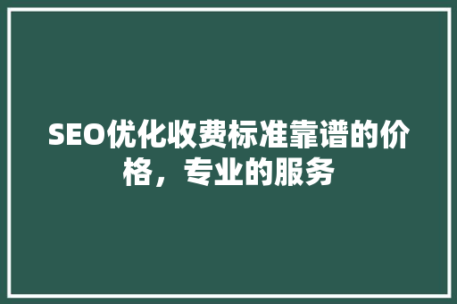 SEO优化收费标准靠谱的价格，专业的服务