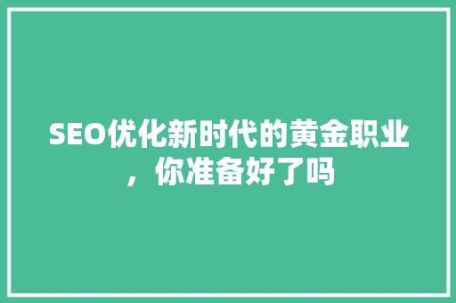 SEO优化新时代的黄金职业，你准备好了吗  第1张