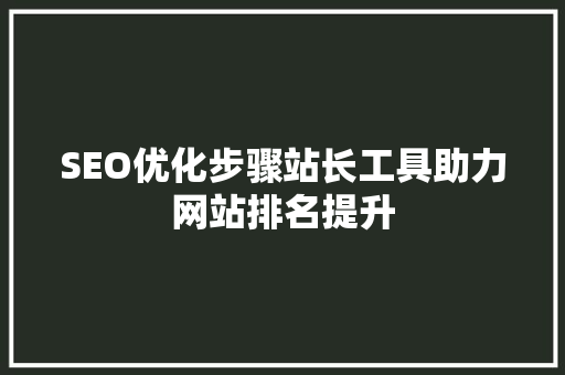 SEO优化步骤站长工具助力网站排名提升