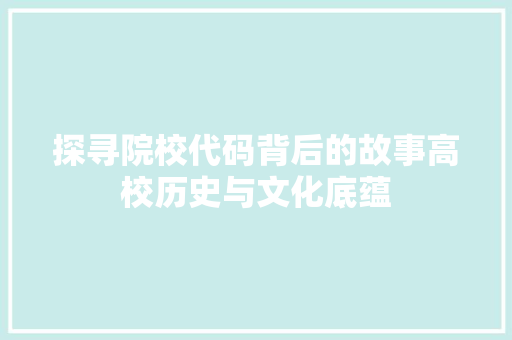 探寻院校代码背后的故事高校历史与文化底蕴