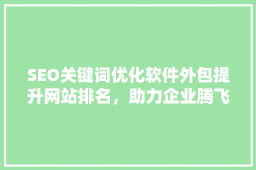 SEO关键词优化软件外包提升网站排名，助力企业腾飞