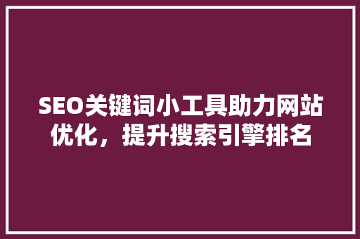 SEO关键词小工具助力网站优化，提升搜索引擎排名