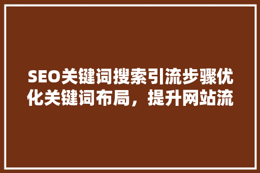 SEO关键词搜索引流步骤优化关键词布局，提升网站流量  第1张