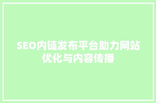 SEO内链发布平台助力网站优化与内容传播