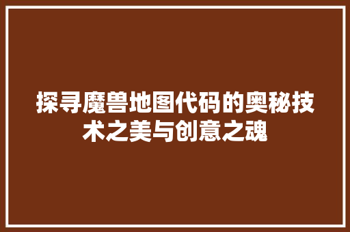 探寻魔兽地图代码的奥秘技术之美与创意之魂