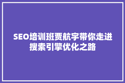 SEO培训班贾航宇带你走进搜索引擎优化之路