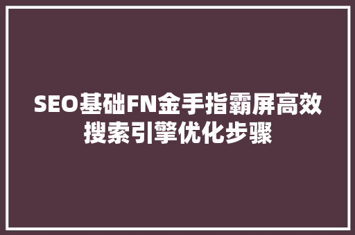SEO基础FN金手指霸屏高效搜索引擎优化步骤