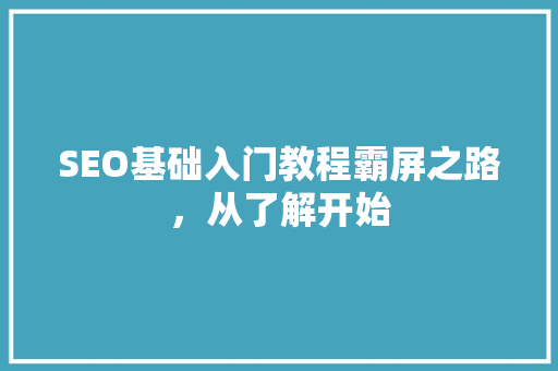 SEO基础入门教程霸屏之路，从了解开始