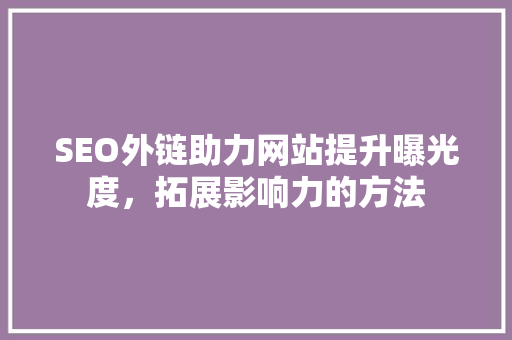 SEO外链助力网站提升曝光度，拓展影响力的方法