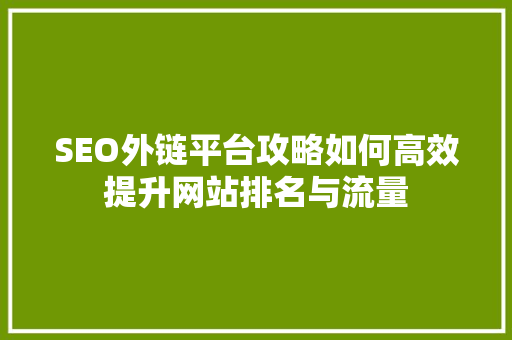 SEO外链平台攻略如何高效提升网站排名与流量