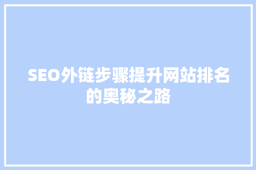 SEO外链步骤提升网站排名的奥秘之路