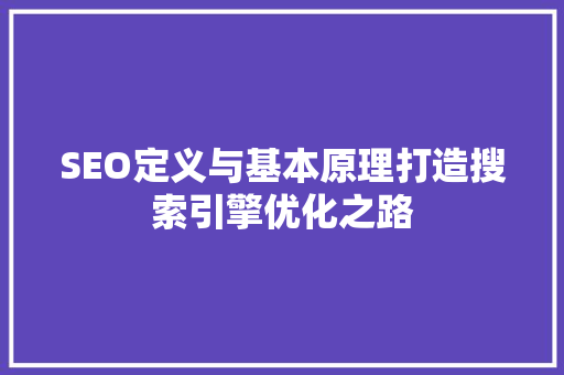 SEO定义与基本原理打造搜索引擎优化之路