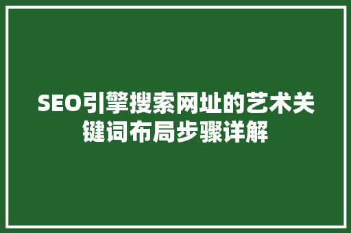 SEO引擎搜索网址的艺术关键词布局步骤详解