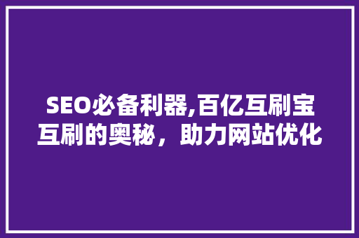 SEO必备利器,百亿互刷宝互刷的奥秘，助力网站优化腾飞