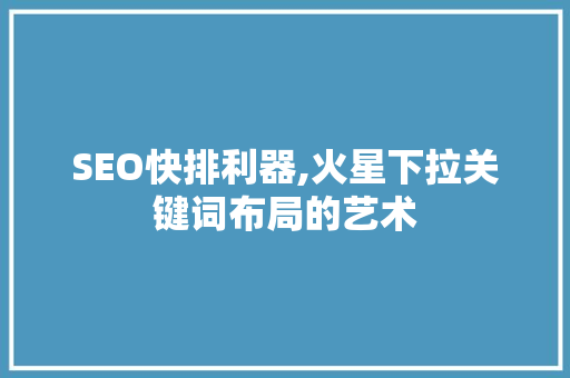 SEO快排利器,火星下拉关键词布局的艺术  第1张