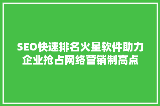 SEO快速排名火星软件助力企业抢占网络营销制高点