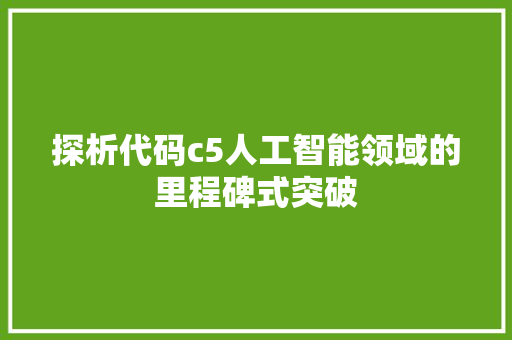 探析代码c5人工智能领域的里程碑式突破