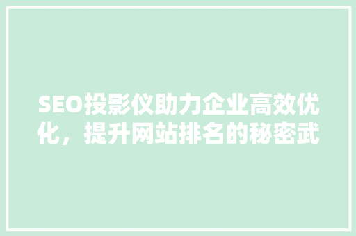 SEO投影仪助力企业高效优化，提升网站排名的秘密武器  第1张