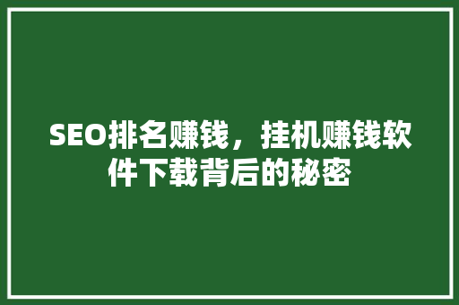 SEO排名赚钱，挂机赚钱软件下载背后的秘密