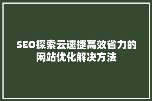SEO探索云速捷高效省力的网站优化解决方法  第1张
