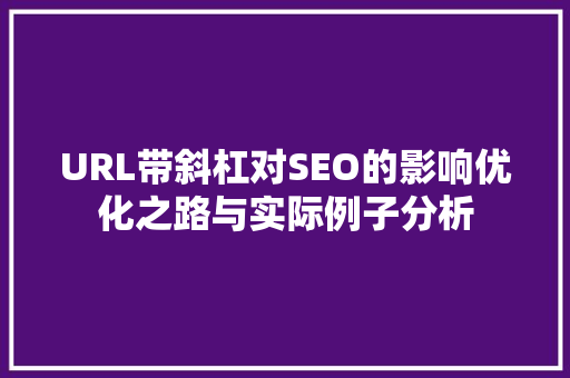 URL带斜杠对SEO的影响优化之路与实际例子分析