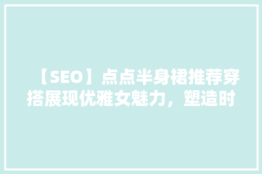 【SEO】点点半身裙推荐穿搭展现优雅女魅力，塑造时尚造型