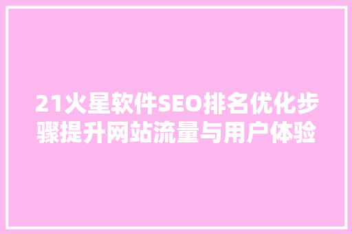 21火星软件SEO排名优化步骤提升网站流量与用户体验的方法