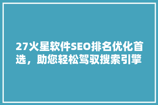 27火星软件SEO排名优化首选，助您轻松驾驭搜索引擎