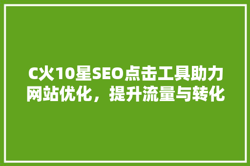 C火10星SEO点击工具助力网站优化，提升流量与转化率