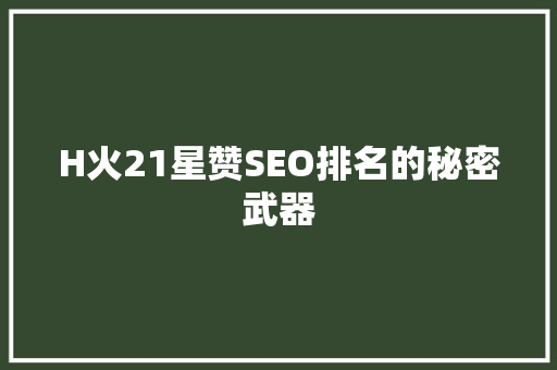 H火21星赞SEO排名的秘密武器  第1张