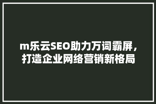 m乐云SEO助力万词霸屏，打造企业网络营销新格局  第1张