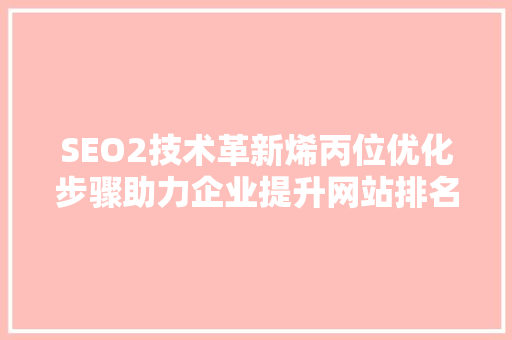 SEO2技术革新烯丙位优化步骤助力企业提升网站排名